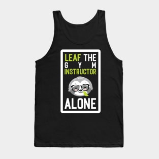 Funny Gym Instructor Pun - Leaf me Alone - Gifts for Gym Instructors Tank Top